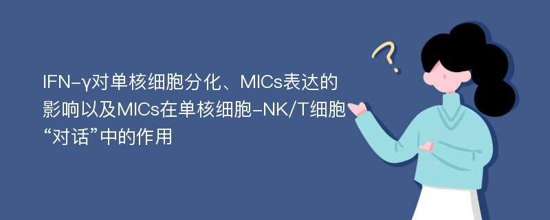 IFN-γ对单核细胞分化、MICs表达的影响以及MICs在单核细胞-NK/T细胞“对话”中的作用