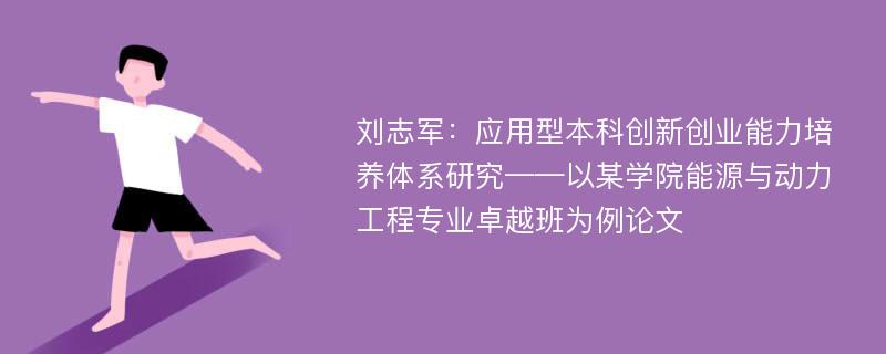 刘志军：应用型本科创新创业能力培养体系研究——以某学院能源与动力工程专业卓越班为例论文