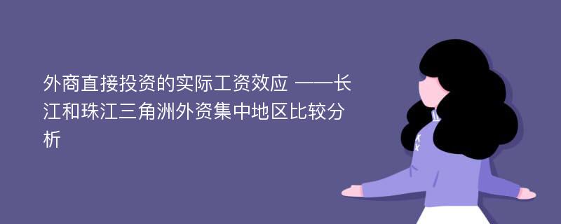 外商直接投资的实际工资效应 ——长江和珠江三角洲外资集中地区比较分析