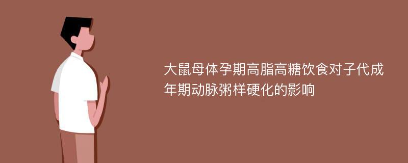 大鼠母体孕期高脂高糖饮食对子代成年期动脉粥样硬化的影响