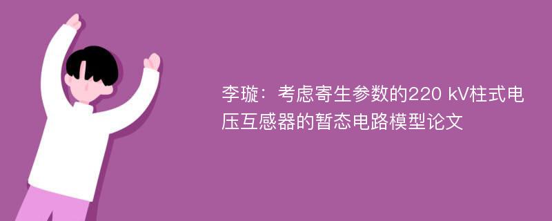 李璇：考虑寄生参数的220 kV柱式电压互感器的暂态电路模型论文