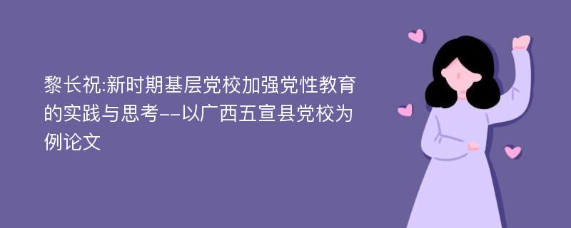 黎长祝:新时期基层党校加强党性教育的实践与思考--以广西五宣县党校为例论文