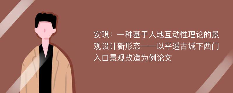 安琪：一种基于人地互动性理论的景观设计新形态——以平遥古城下西门入口景观改造为例论文