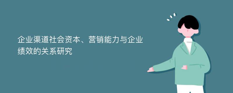 企业渠道社会资本、营销能力与企业绩效的关系研究