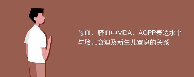 母血、脐血中MDA、AOPP表达水平与胎儿窘迫及新生儿窒息的关系