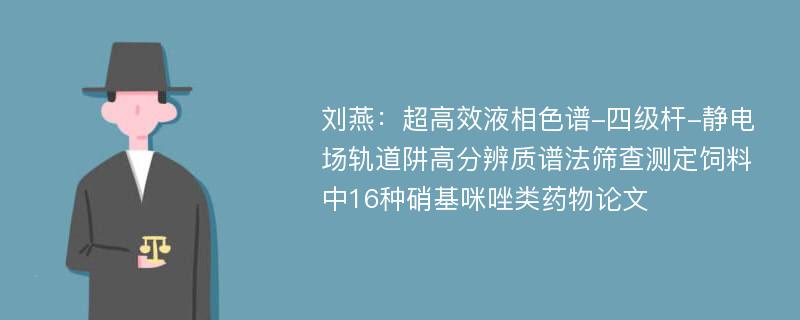 刘燕：超高效液相色谱-四级杆-静电场轨道阱高分辨质谱法筛查测定饲料中16种硝基咪唑类药物论文