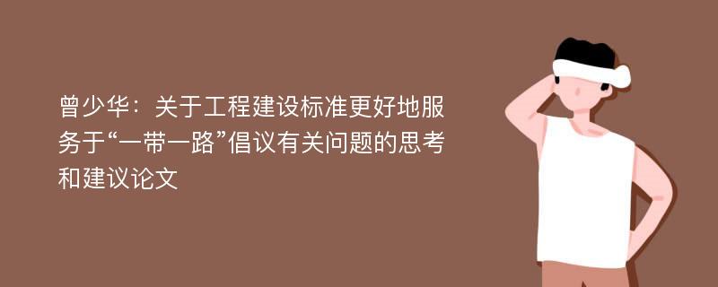 曾少华：关于工程建设标准更好地服务于“一带一路”倡议有关问题的思考和建议论文