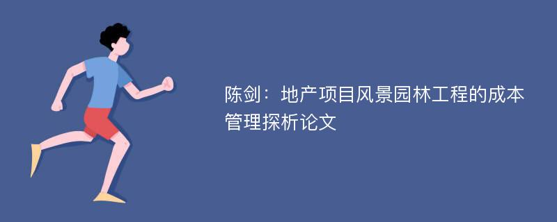 陈剑：地产项目风景园林工程的成本管理探析论文