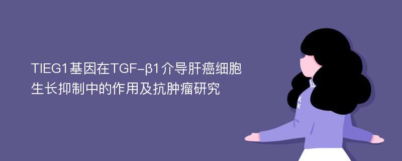 TIEG1基因在TGF-β1介导肝癌细胞生长抑制中的作用及抗肿瘤研究