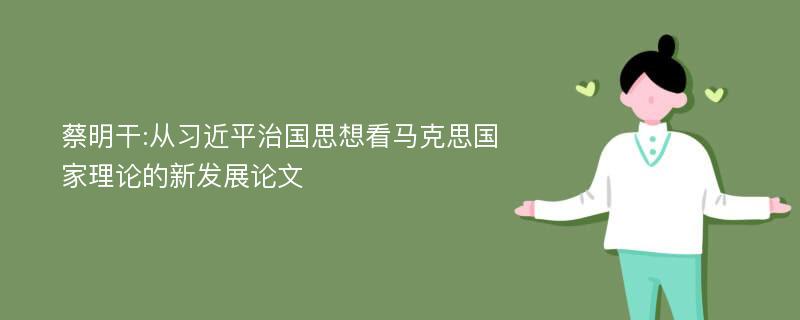 蔡明干:从习近平治国思想看马克思国家理论的新发展论文