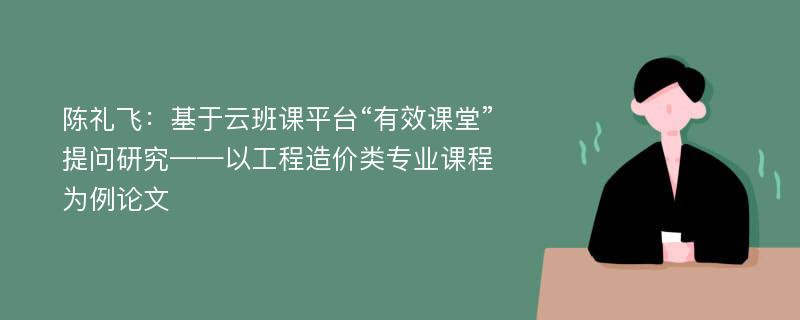 陈礼飞：基于云班课平台“有效课堂”提问研究——以工程造价类专业课程为例论文