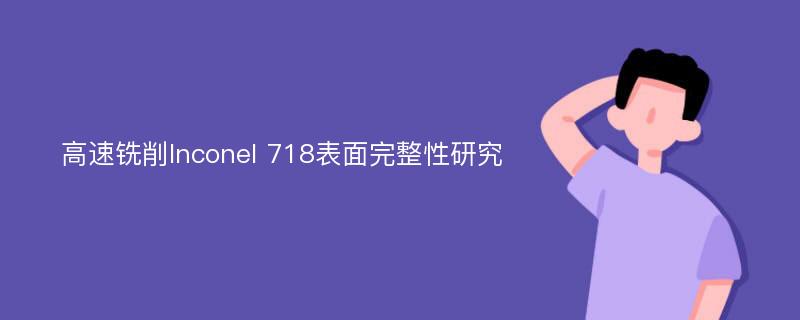 高速铣削Inconel 718表面完整性研究