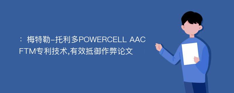 ：梅特勒-托利多POWERCELL AACFTM专利技术,有效抵御作弊论文