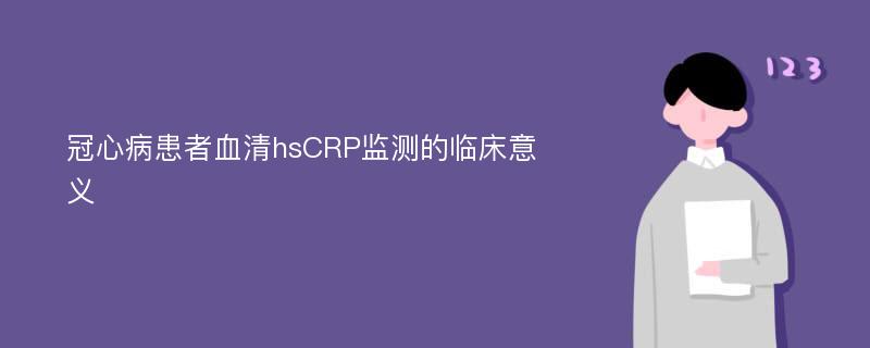 冠心病患者血清hsCRP监测的临床意义