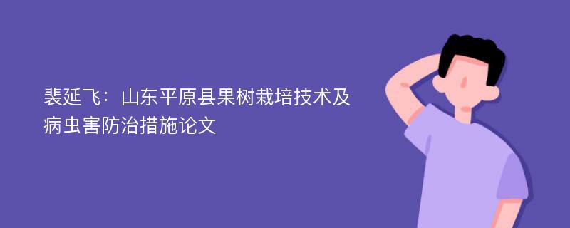 裴延飞：山东平原县果树栽培技术及病虫害防治措施论文