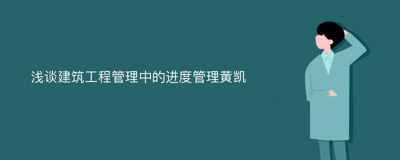 浅谈建筑工程管理中的进度管理黄凯