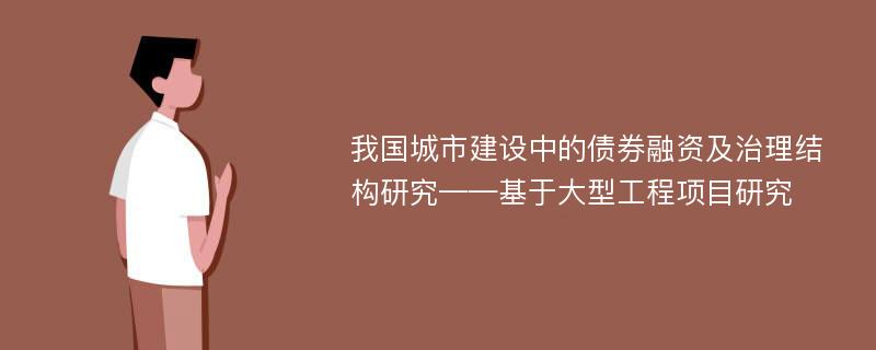 我国城市建设中的债券融资及治理结构研究——基于大型工程项目研究