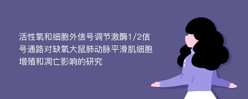 活性氧和细胞外信号调节激酶1/2信号通路对缺氧大鼠肺动脉平滑肌细胞增殖和凋亡影响的研究