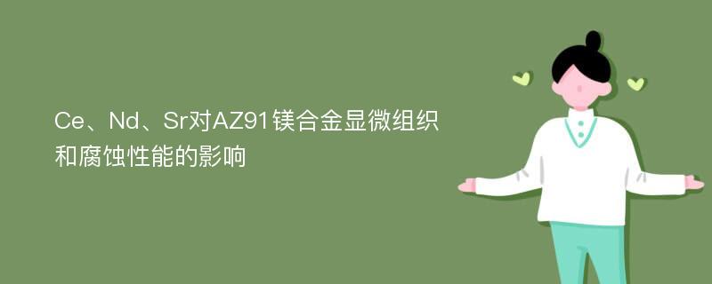 Ce、Nd、Sr对AZ91镁合金显微组织和腐蚀性能的影响