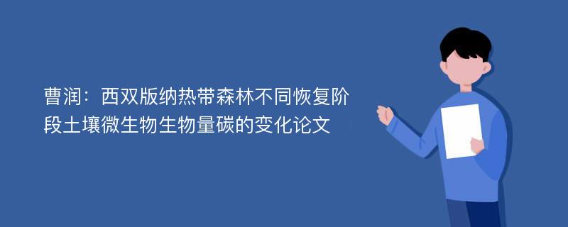 曹润：西双版纳热带森林不同恢复阶段土壤微生物生物量碳的变化论文