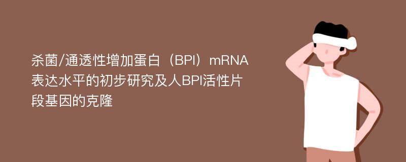 杀菌/通透性增加蛋白（BPI）mRNA表达水平的初步研究及人BPI活性片段基因的克隆