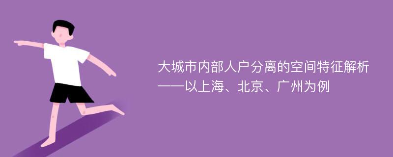 大城市内部人户分离的空间特征解析 ——以上海、北京、广州为例