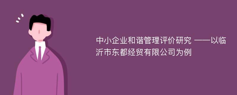 中小企业和谐管理评价研究 ——以临沂市东都经贸有限公司为例