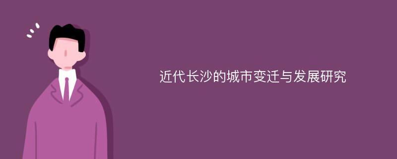 近代长沙的城市变迁与发展研究