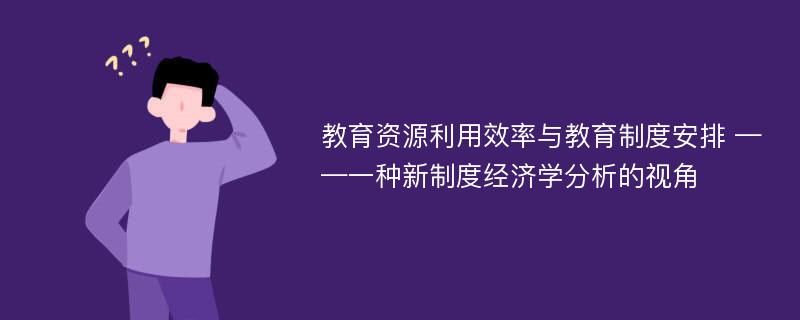 教育资源利用效率与教育制度安排 ——一种新制度经济学分析的视角