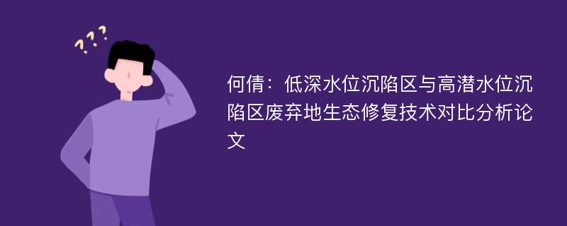 何倩：低深水位沉陷区与高潜水位沉陷区废弃地生态修复技术对比分析论文