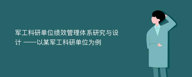 军工科研单位绩效管理体系研究与设计 ——以某军工科研单位为例