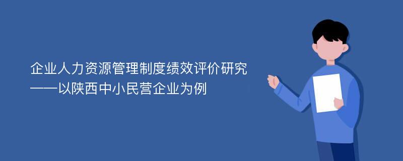 企业人力资源管理制度绩效评价研究 ——以陕西中小民营企业为例