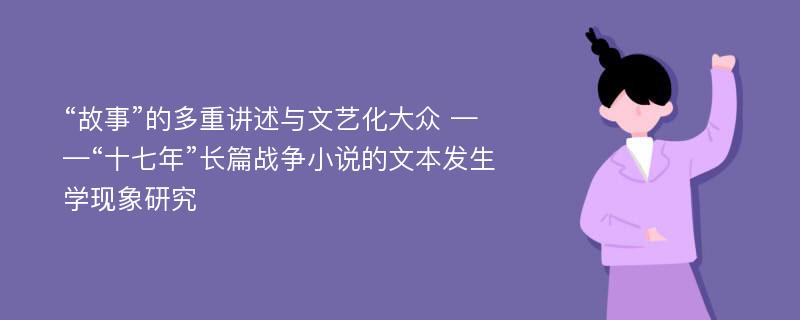 “故事”的多重讲述与文艺化大众 ——“十七年”长篇战争小说的文本发生学现象研究