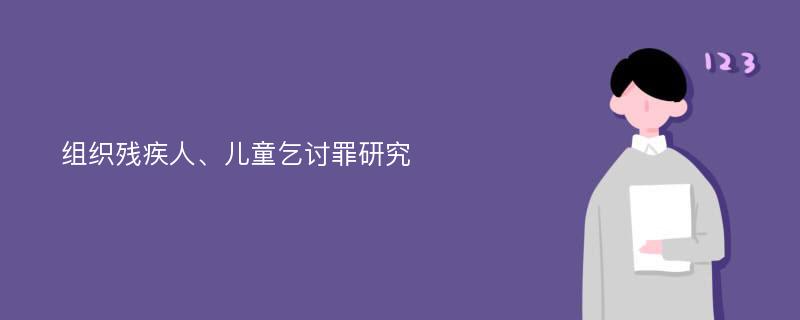 组织残疾人、儿童乞讨罪研究