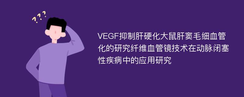 VEGF抑制肝硬化大鼠肝窦毛细血管化的研究纤维血管镜技术在动脉闭塞性疾病中的应用研究