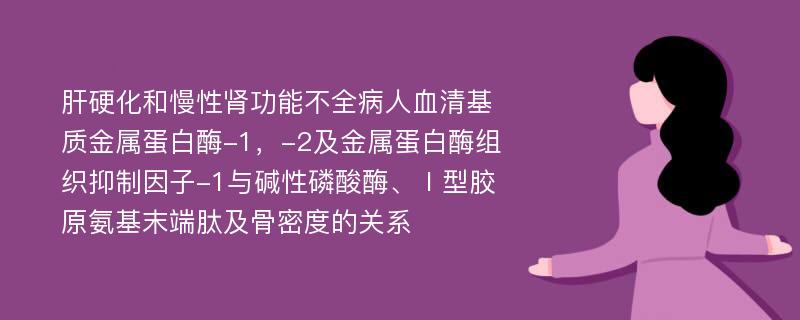 肝硬化和慢性肾功能不全病人血清基质金属蛋白酶-1，-2及金属蛋白酶组织抑制因子-1与碱性磷酸酶、Ⅰ型胶原氨基末端肽及骨密度的关系