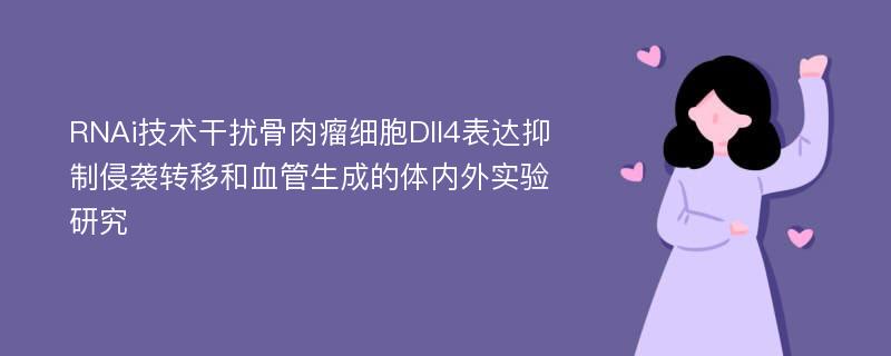 RNAi技术干扰骨肉瘤细胞Dll4表达抑制侵袭转移和血管生成的体内外实验研究