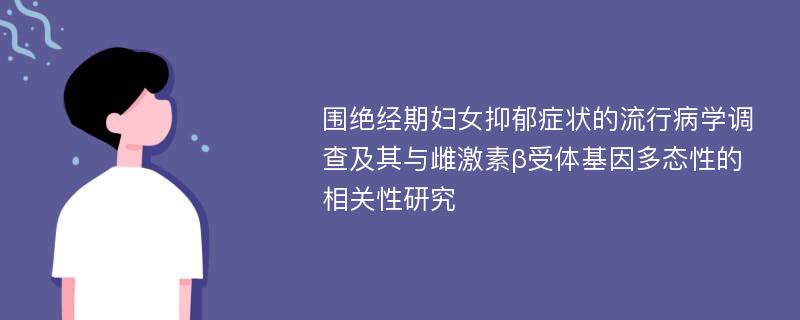 围绝经期妇女抑郁症状的流行病学调查及其与雌激素β受体基因多态性的相关性研究