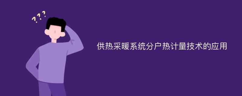 供热采暖系统分户热计量技术的应用