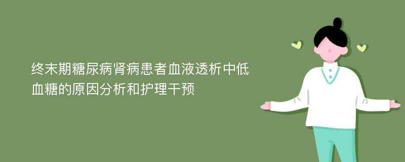 终末期糖尿病肾病患者血液透析中低血糖的原因分析和护理干预