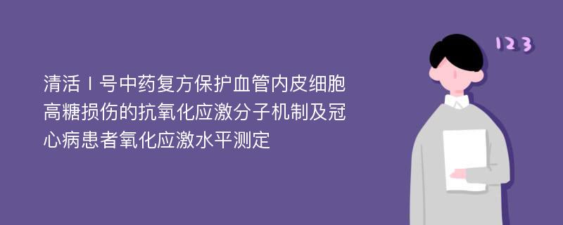 清活Ⅰ号中药复方保护血管内皮细胞高糖损伤的抗氧化应激分子机制及冠心病患者氧化应激水平测定