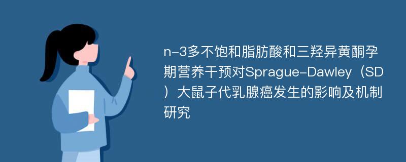 n-3多不饱和脂肪酸和三羟异黄酮孕期营养干预对Sprague-Dawley（SD）大鼠子代乳腺癌发生的影响及机制研究