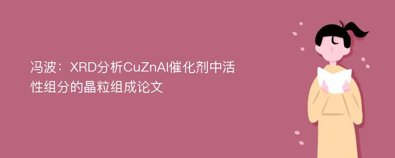 冯波：XRD分析CuZnAl催化剂中活性组分的晶粒组成论文