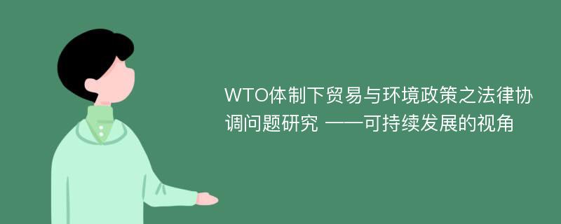 WTO体制下贸易与环境政策之法律协调问题研究 ——可持续发展的视角