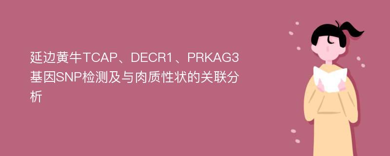 延边黄牛TCAP、DECR1、PRKAG3基因SNP检测及与肉质性状的关联分析