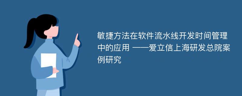 敏捷方法在软件流水线开发时间管理中的应用 ——爱立信上海研发总院案例研究