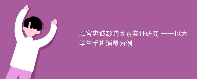 顾客忠诚影响因素实证研究 ——以大学生手机消费为例