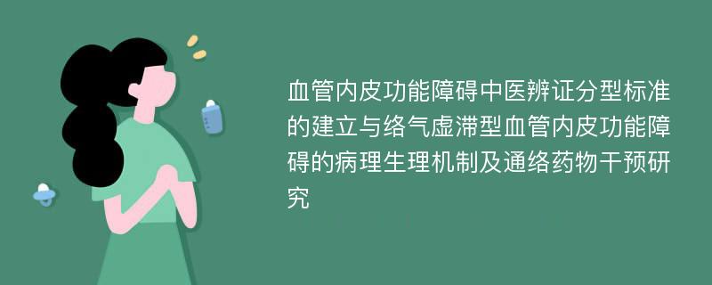 血管内皮功能障碍中医辨证分型标准的建立与络气虚滞型血管内皮功能障碍的病理生理机制及通络药物干预研究