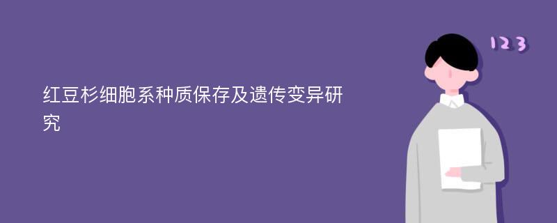 红豆杉细胞系种质保存及遗传变异研究