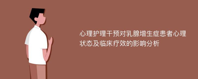 心理护理干预对乳腺增生症患者心理状态及临床疗效的影响分析